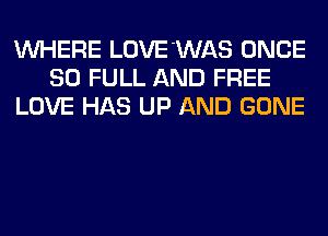 WHERE LOVE'WAS ONCE
80 FULL AND FREE
LOVE HAS UP AND GONE