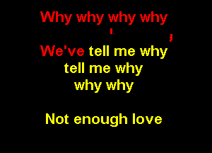 Why why why why
I

1
We've tell me why

tell me why
why why

Not enough love