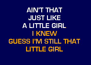 AIN'T THAT
JUST LIKE
A LITTLE GIRL

I KNEW
GUESS I'M STILL THAT
LITI'LE GIRL