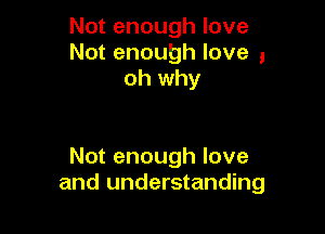Not enough love
Not enough love ,
oh why

Not enough love
and understanding