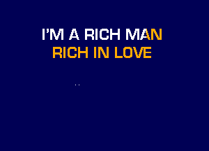 I'M A RICH MAN
RICH IN LOVE