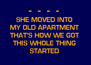 SHE MOVED INTO
MY OLD APARTMENT
THAT'S HOW WE GOT

THIS WHOLE THING
STARTED
