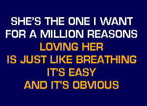 SHE'S THE ONE I WANT
FOR A MILLION REASONS
LOVING HER
IS JUST LIKE BREATHING
ITS EASY
AND ITS OBVIOUS