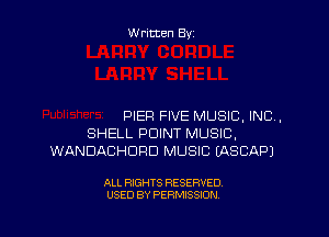Written By

PIER FIVE MUSIC, INC,

SHELL POINT MUSIC,
WANDACHDRD MUSIC EASCAPJ

ALL RIGHTS RESERVED
USED BY PERMISSION