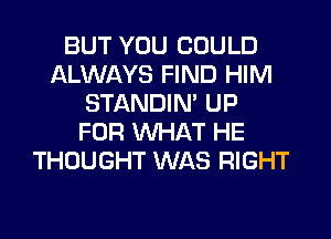 BUT YOU COULD
ALWAYS FIND HIM
STANDIN' UP
FOR WHAT HE
THOUGHT WAS RIGHT