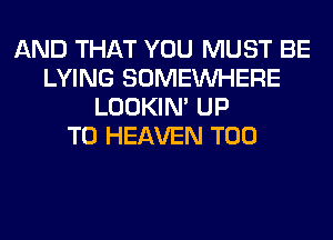 AND THAT YOU MUST BE
LYING SOMEINHERE
LOOKIN' UP
TO HEAVEN T00