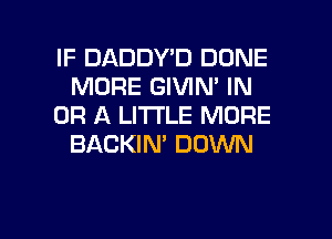 IF DADDY'D DONE
MORE GIVIN' IN
OR A LITTLE MORE
BACKIN' DOWN

g