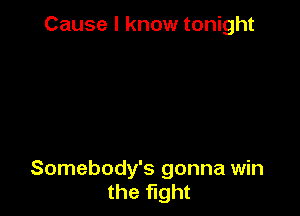 Cause I know tonight

Somebody's gonna win
the fight