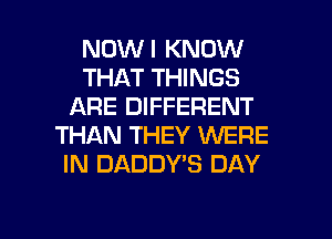 NOWI KNOW
THAT THINGS
ARE DIFFERENT
THAN THEY WERE
IN DADDY'S DAY

g