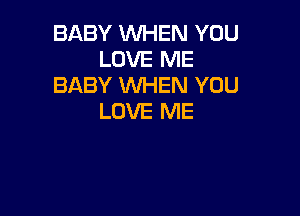 BABY WHEN YOU
LOVE ME
BABY WHEN YOU

LOVE ME