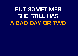 BUT SOMETIMES
SHE STILL HAS
A BAD DAY 0R TUVO