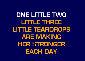 ONE LITTLE TWO
LITI'LE THREE
LITI'LE TEARDRDPS
ARE MAKING
HER STRONGER
EACH DAY