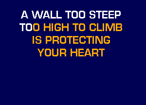 A WALL T00 STEEP
T00 HIGH T0 CLIMB
IS PROTECTING
YOUR HEART