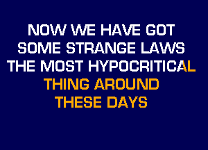 NOW WE HAVE GOT
SOME STRANGE LAWS
THE MOST HYPOCRITICAL
THING AROUND
THESE DAYS