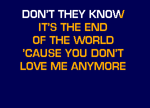 DDMT THEY KNOW
ITS THE END
OF THE WORLD
'CAUSE YOU DON'T
LOVE ME ANYMORE
