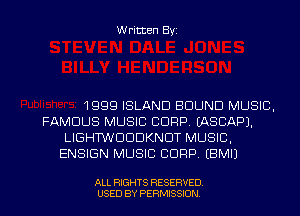 Written Byi

1999 ISLAND BOUND MUSIC,
FAMOUS MUSIC C1999. IASCAPJ.
LIGHTWDDDKNDT MUSIC,
ENSIGN MUSIC CORP. EBMIJ

ALL RIGHTS RESERVED.
USED BY PERMISSION.