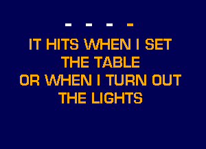 IT HITS WHEN I SET
THE TABLE
0R WHEN I TURN OUT
THE LIGHTS