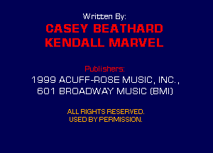 Written By

1999 ACUFF-HDSE MUSIC, INC.
601 BROADWAY MUSIC EBMIJ

ALL RIGHTS RESERVED
USED BY PERMISSION
