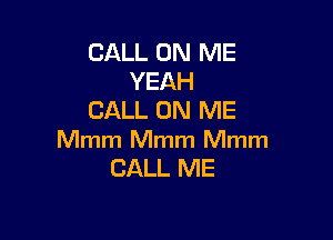CALL ON ME
YEAH
CALL ON ME

Mmm Mmm Mmm
CALL ME