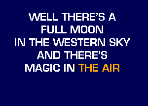 WELL THERE'S A
FULL MOON
IN THE WESTERN SKY
AND THERE'S
MAGIC IN THE AIR