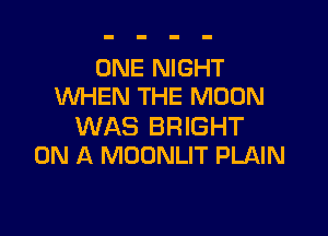 ONE NIGHT
WHEN THE MOON

WAS BRIGHT
ON A MOONLIT PLAIN