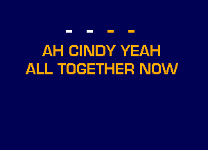AH CINDY YEAH
ALL TOGETHER NOW