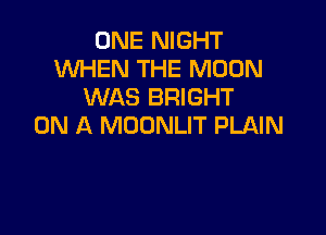 ONE NIGHT
WHEN THE MOON
WAS BRIGHT

ON A MOONLIT PLAIN