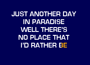 JUST ANOTHER DAY
IN PARADISE
WELL THERE'S
N0 PLACE THAT
I'D RATHER BE