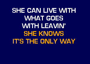 SHE CAN LIVE WITH
WHAT GOES
WTH LEAVIN'

SHE KNOWS
ITS THE ONLY WAY