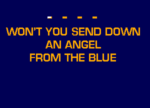 WON'T YOU SEND DOWN
AN ANGEL

FROM THE BLUE