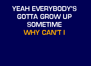 YEAH EVERYBODY'S
GOTTA GROW UP
SOMETIME
WHY CAN'T I