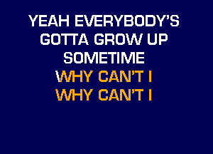 YEAH EVERYBODY'S
GOTTA GROW UP
SOMETIME
KNHY CAN'T I

WHY CAN'T I