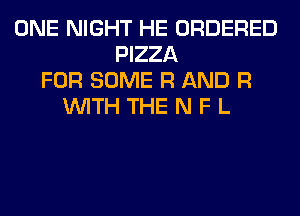 ONE NIGHT HE ORDERED
PIZZA
FOR SOME R AND R
WITH THE N F L