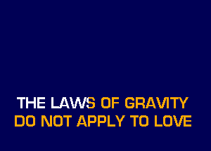 THE LAWS OF GRAVITY
DO NOT APPLY TO LOVE