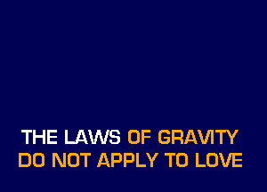 THE LAWS OF GRAVITY
DO NOT APPLY TO LOVE