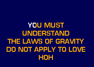 YOU MUST
UNDERSTAND
THE LAWS OF GRl-W'lTY
DO NOT APPLY TO LOVE
HOH
