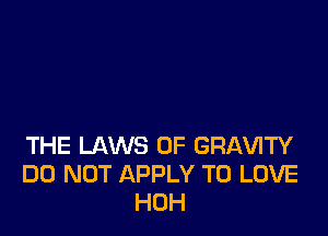 THE LAWS OF GRAVITY
DO NOT APPLY TO LOVE
HOH
