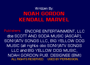 Written Byi

ENCORE ENTERTAINMENT, LLC
dba SCOTT AND SODA MUSIC IASCAPJ.
SDNYJATV SONGS LLB, BIG YELLOW DDS
MUSIC Eall Fights ObO SDNYJATV SONGS
LLC and BIG YELLOW DDS MUSIC,

NOAH GORDON PUB. DESIGNEE EBMIJ
ALL RIGHTS RESERVED. USED BY PERMISSION.