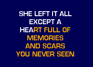 SHE LEFT IT ALL
EXCEPT A
HEART FULL OF
MEMORIES
AND SCARS

YOU NEVER SEEN l