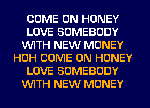 COME ON HONEY
LOVE SOMEBODY
1WITH NEW MONEY
HOH COME ON HONEY
LOVE SOMEBODY
WTH NEW MONEY