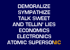 DEMDRALIZE
SYMPATHIZE
TALK SWEET
AND TELLIM LIES
ECONOMICS
ELECTRONICS
ATOMIC SUPERSONIC