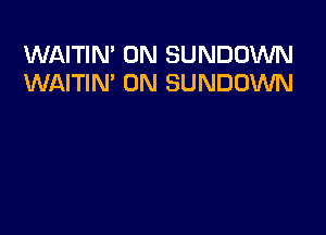 WAITIN' 0N SUNDOWN
WAITIN' 0N SUNDOWN