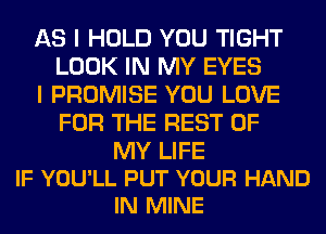 AS I HOLD YOU TIGHT
LOOK IN MY EYES

I PROMISE YOU LOVE
FOR THE REST OF

MY LIFE
IF YOU'LL PUT YOUR HAND
IN MINE