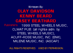 Written Byz

1999 STEEL WHEELS MUSIC.
CLMAT PUB. (all rights adm by
STEEL WHEELS MUSIC).
ACUFF-RUSE MUSIC. INC. (BMIJ,
MILENE MUSIC. INC. (ASCAPJ

ALL RIGHTS RESERVED. USED BY PERMISSION l