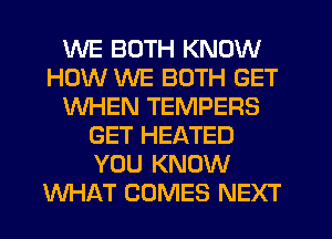 WE BOTH KNOW
HOW WE BOTH GET
WHEN TEMPERS
GET HEATED
YOU KNOW
WHAT COMES NEXT