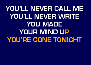 YOU'LL NEVER CALL ME
YOU'LL NEVER WRITE
YOU MADE
YOUR MIND UP
YOU'RE GONE TONIGHT