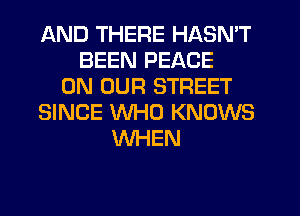 AND THERE HASN'T
BEEN PEACE
ON OUR STREET
SINCE WHO KNOWS
WHEN