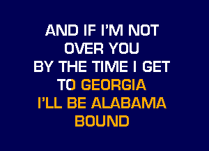 ANDHHmnNOT
OVER YOU
BY THE TIME I GET
TO GEORGIA
I'LL BE ALABAMA

BOUND l