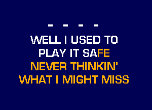 WELL I USED TO
PLAY IT SAFE

NEVER THINKIN'
INHAT I MIGHT MISS