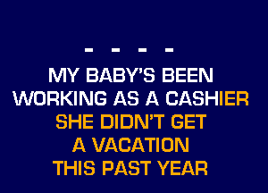 MY BABY'S BEEN
WORKING AS A CASHIER
SHE DIDN'T GET
A VACATION
THIS PAST YEAR